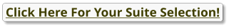 Click Here For Your Suite Selection!