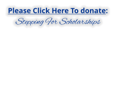 Please Click Here To donate: STEPPING FOR SCHOLARSHIPS