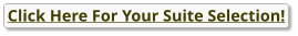 Click Here For Your Suite Selection!