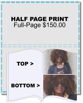 Half PAGE PRINT Full-Page $150.00 Top > Bottom >